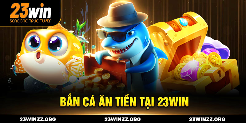 bắn cá ăn tiền 23win