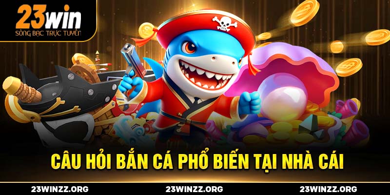 câu hỏi bắn cá phổ biến tại nhà cái
