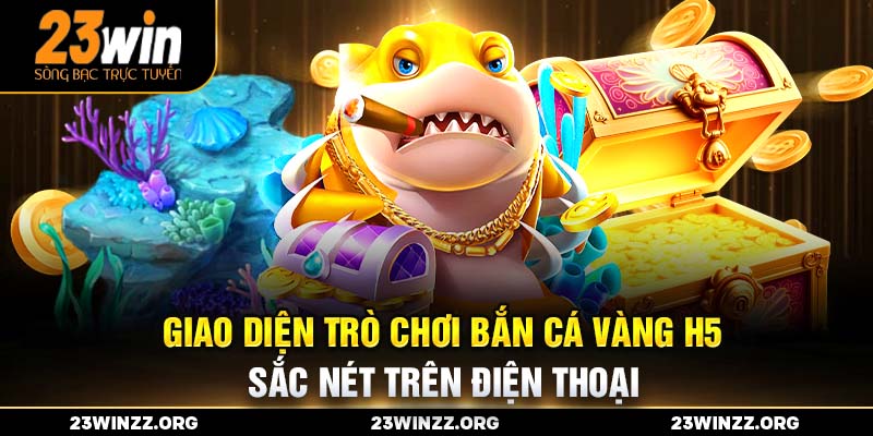 Giao diện trò chơi Bắn Cá Vàng H5 sắc nét trên điện thoại