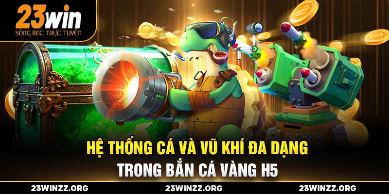 Hệ thống cá và vũ khí đa dạng trong Bắn Cá Vàng H5