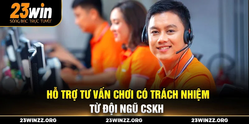 Hỗ trợ tư vấn chơi có trách nhiệm từ đội ngũ CSKH